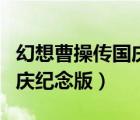 幻想曹操傳國慶紀(jì)念版玩不了（幻想曹操傳國慶紀(jì)念版）