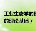 工業(yè)生態(tài)學(xué)的理念是（工業(yè)生態(tài)學(xué)是生態(tài)工業(yè)的理論基礎(chǔ)）