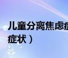 兒童分離焦慮癥怎么辦（兒童焦慮癥的表現(xiàn)和癥狀）