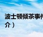 波士頓傾茶事件（說一說波士頓傾茶事件的簡(jiǎn)介）