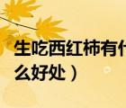 生吃西紅柿有什么好處和壞處（生吃板栗有什么好處）