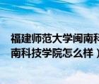 福建師范大學(xué)閩南科技學(xué)院怎么樣好不好（福建師范大學(xué)閩南科技學(xué)院怎么樣）