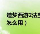 造夢西游2法寶怎么用不了（造夢西游2法寶怎么用）