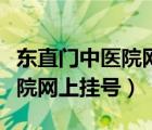 東直門中醫(yī)院網(wǎng)上掛號怎樣預(yù)約（東直門中醫(yī)院網(wǎng)上掛號）