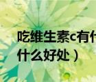 吃維生素c有什么好處和作用（吃維生素c有什么好處）