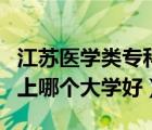 江蘇醫(yī)學(xué)類專科學(xué)校有哪些（?？茖W(xué)醫(yī)學(xué)類的上哪個(gè)大學(xué)好）