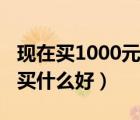 現(xiàn)在買1000元什么手機(jī)比較好（1000元手機(jī)買什么好）