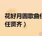 花好月圓歌曲任賢齊原唱歌詞（花好月圓歌詞任賢齊）