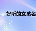 好聽的女孩名字洋氣（好聽的女孩名字）