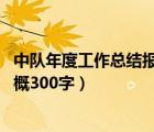 中隊(duì)年度工作總結(jié)報(bào)告范文（中隊(duì)工作總結(jié)怎么寫 學(xué)生的大概300字）