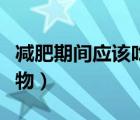減肥期間應(yīng)該吃什么食物（減肥不能吃什么食物）