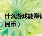 什么游戲能賺錢人民幣的（什么游戲能賺錢人民幣）