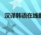 漢譯韓語在線翻譯器（漢譯韓語在線翻譯）