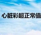 心臟彩超正常值各項(xiàng)數(shù)據(jù)（心臟彩超正常值）