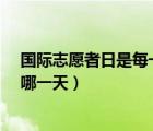 國際志愿者日是每一年的哪一天?（國際志愿者日是每年的哪一天）