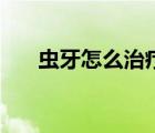 蟲牙怎么治療農(nóng)村偏方（蟲牙怎么治）