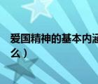 愛國精神的基本內(nèi)涵是什么（愛國主義精神的主要內(nèi)涵是什么）