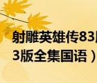 射雕英雄傳83版全集國語歌曲（射雕英雄傳83版全集國語）