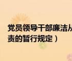 黨員領導干部廉潔從政若干準則（關于實行黨政領導干部問責的暫行規(guī)定）