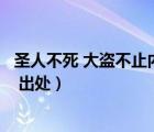 圣人不死 大盜不止內(nèi)涵（圣人不死 大盜不止 rdquo 的含義 出處）