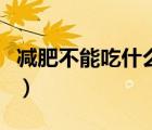 減肥不能吃什么蔬菜呢（減肥不能吃什么蔬菜）