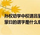孫權(quán)勸學(xué)中權(quán)謂呂蒙曰的謂是什么意思（孫權(quán)勸學(xué)里權(quán)謂呂蒙曰的謂字是什么意思）