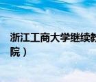 浙江工商大學(xué)繼續(xù)教育學(xué)院官網(wǎng)（浙江工商大學(xué)繼續(xù)教育學(xué)院）