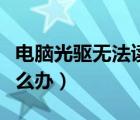 電腦光驅(qū)無(wú)法讀取怎么辦（電腦光驅(qū)不讀盤怎么辦）