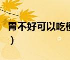 胃不好可以吃橙子和橘子嗎（吃橙子會上火嗎）