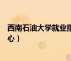 西南石油大學(xué)就業(yè)指導(dǎo)中心官網(wǎng)（西南石油大學(xué)就業(yè)指導(dǎo)中心）
