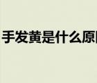 手發(fā)黃是什么原因 男性（手發(fā)黃是什么原因）