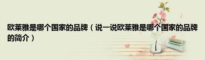 歐萊雅是哪個國家的品牌（說一說歐萊雅是哪個國家的品牌的簡介）