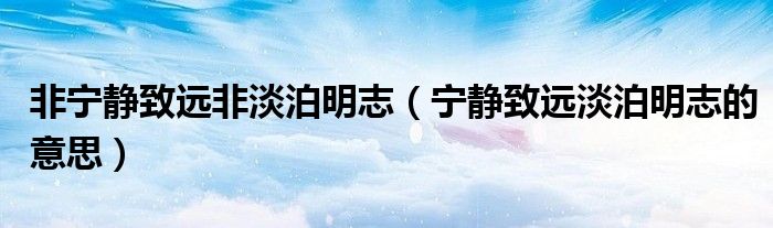 非寧靜致遠非淡泊明志（寧靜致遠淡泊明志的意思）