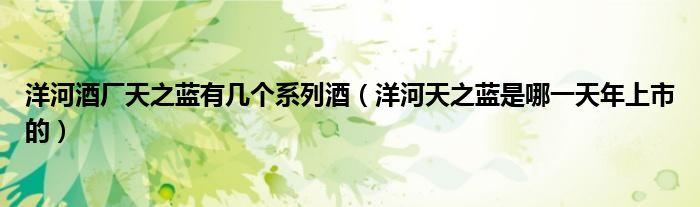 洋河酒廠天之藍(lán)有幾個(gè)系列酒（洋河天之藍(lán)是哪一天年上市的）