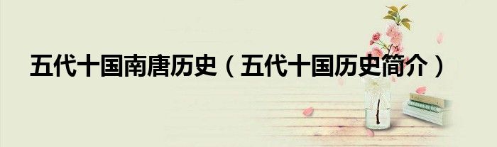 五代十國南唐歷史（五代十國歷史簡(jiǎn)介）