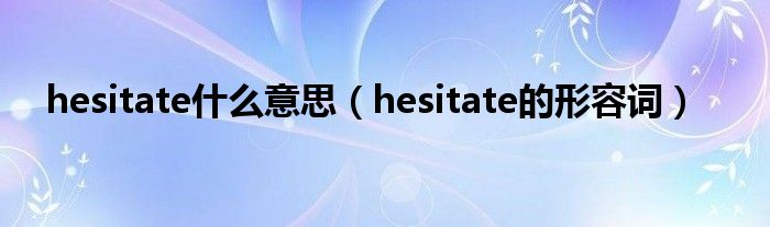 hesitate什么意思（hesitate的形容詞）