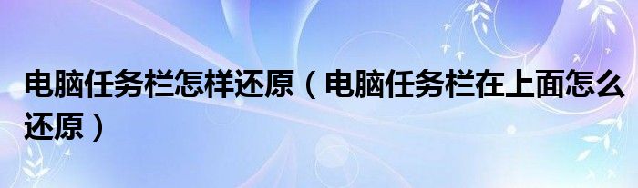 電腦任務(wù)欄怎樣還原（電腦任務(wù)欄在上面怎么還原）
