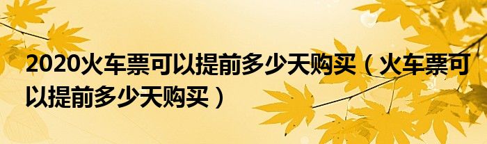2020火車票可以提前多少天購買（火車票可以提前多少天購買）