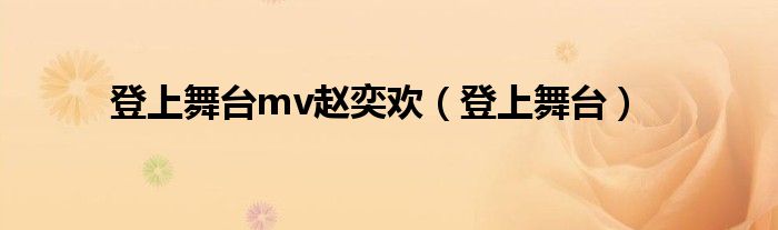 登上舞臺(tái)mv趙奕歡（登上舞臺(tái)）