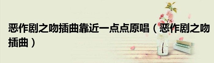 惡作劇之吻插曲靠近一點點原唱（惡作劇之吻插曲）