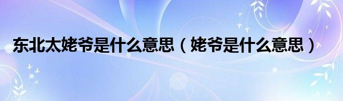 東北太姥爺是什么意思（姥爺是什么意思）