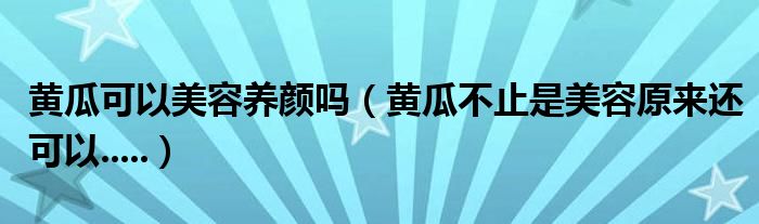 黃瓜可以美容養(yǎng)顏嗎（黃瓜不止是美容原來還可以.....）
