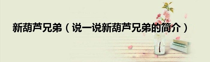 新葫蘆兄弟（說一說新葫蘆兄弟的簡介）