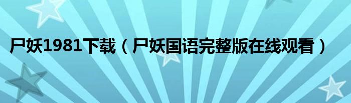 尸妖1981下載（尸妖國語完整版在線觀看）
