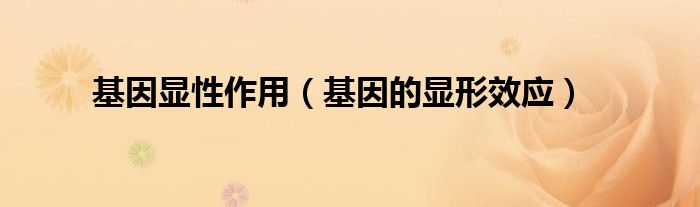 基因顯性作用（基因的顯形效應）