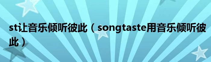 st讓音樂傾聽彼此（songtaste用音樂傾聽彼此）