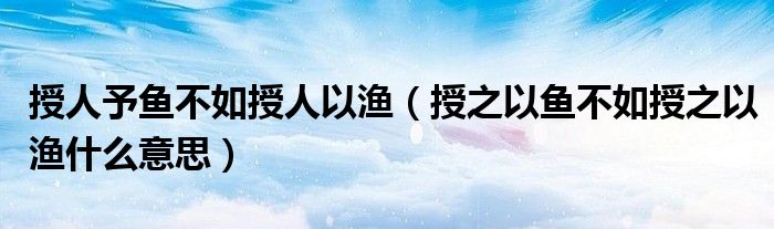 授人予魚不如授人以漁（授之以魚不如授之以漁什么意思）