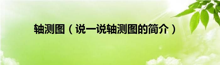 軸測圖（說一說軸測圖的簡介）