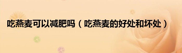 吃燕麥可以減肥嗎（吃燕麥的好處和壞處）