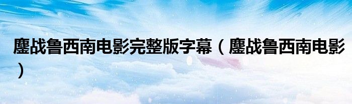 鏖戰(zhàn)魯西南電影完整版字幕（鏖戰(zhàn)魯西南電影）